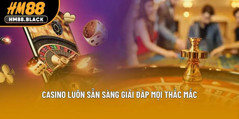 Casino luôn sẵn sàng giải đáp mọi thắc mắc