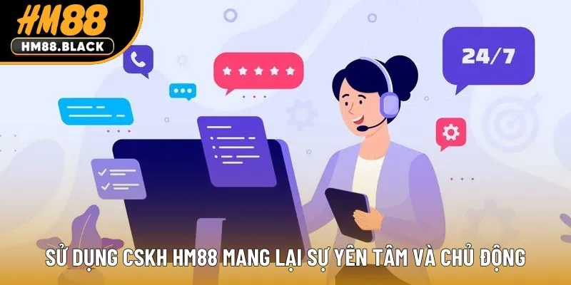 Sử dụng CSKH HM88 mang lại sự yên tâm và chủ động
