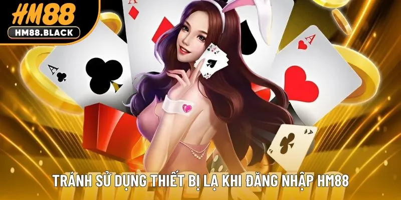 Tránh sử dụng thiết bị lạ khi đăng nhập HM88