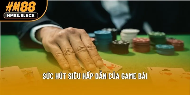 Sức hút siêu hấp dẫn của game bài