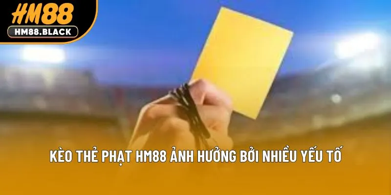 Kèo thẻ phạt HM88 ảnh hưởng bởi nhiều yếu tố