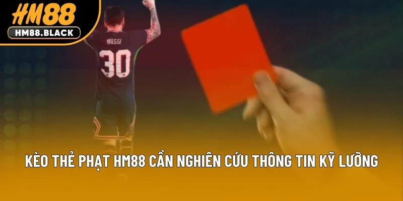 Kèo thẻ phạt HM88 cần nghiên cứu thông tin kỹ lưỡng