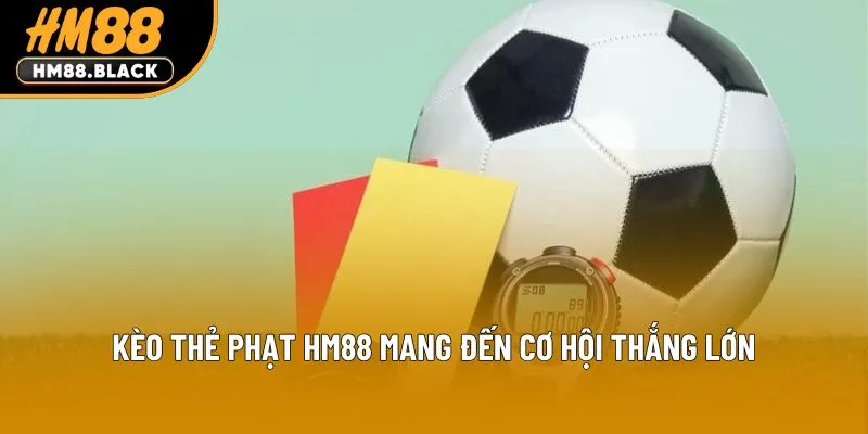Kèo Thẻ Phạt HM88 mang đến cơ hội thắng lớn