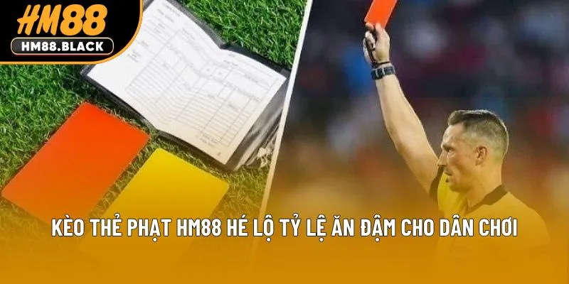 Kèo Thẻ Phạt Hm88 Hé Lộ Tỷ Lệ Ăn Đậm Cho Dân Chơi
